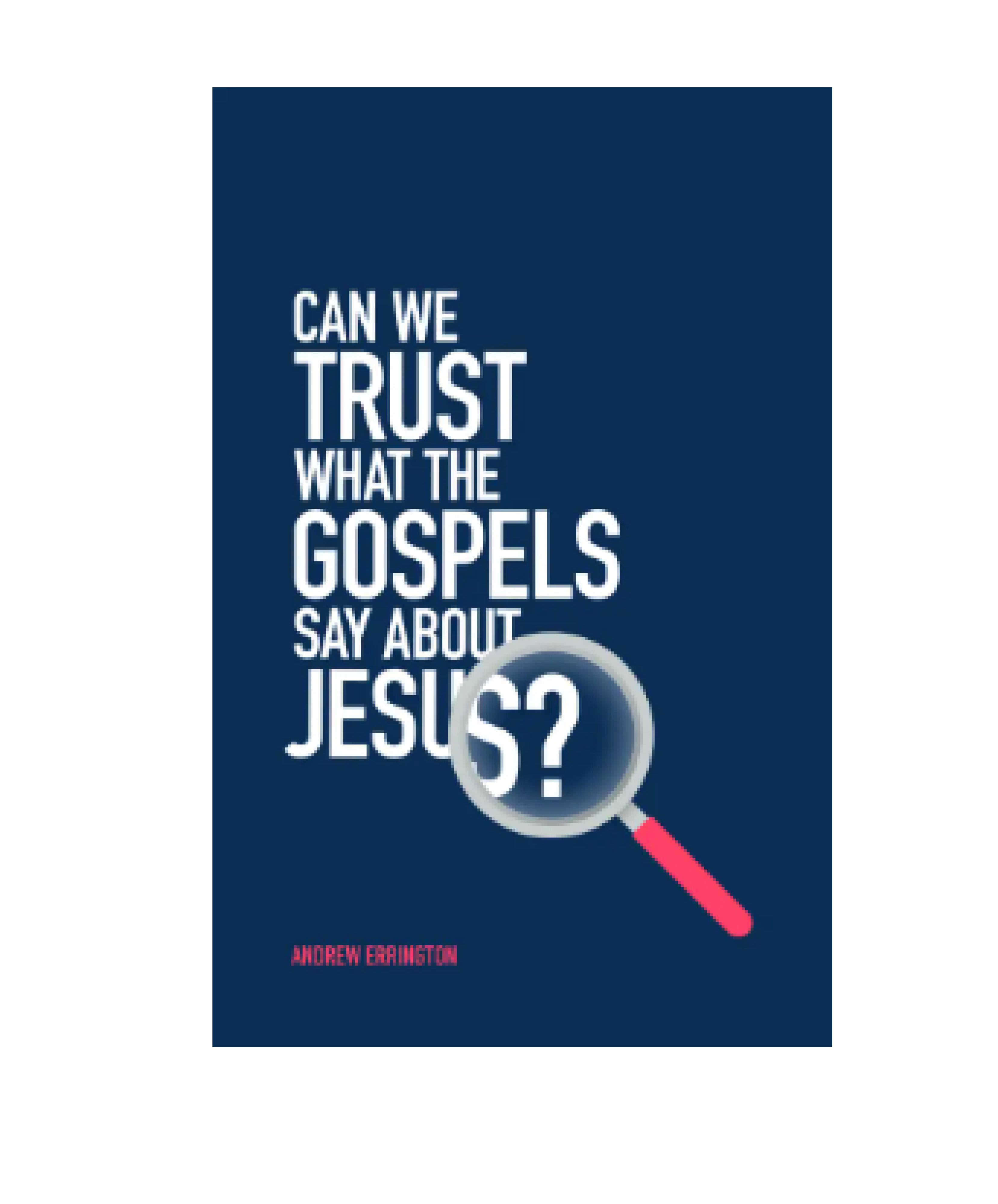 Can We Trust What The Gospels Say About By Andrew Errington