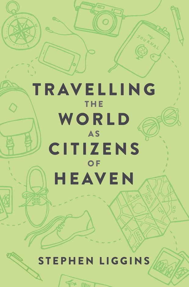 Travelling the World as Citizens of Heaven By Stephen Liggins