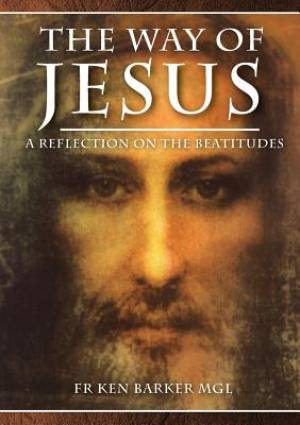 THE WAY OF JESUS A Reflection on the Beatitudes By Ken Barker