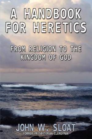 A Handbook for Heretics From Religion to the Kingdom of God