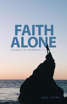 Faith Alone Studies in Hebrews 11 By Paul Young (Paperback)