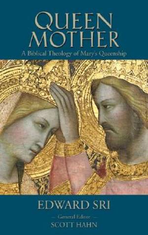 Queen Mother A Biblical Theology of Mary's Queenship By Edward P Sri