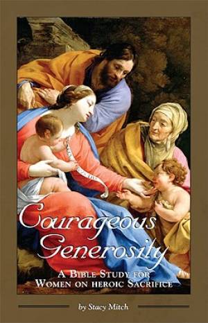 Courageous Generosity A Bible Study for Women on Heroic Sacrifice