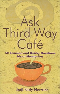 Ask Third Way Cafe 50 Common and Quirky Questions about Mennonites