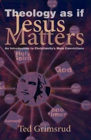 Theology as If Jesus Matters An Introduction to Christianity's Main C