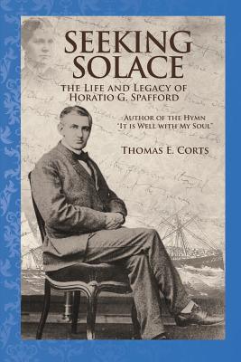 Seeking Solace The Life and Legacy of Horatio G Spafford (Paperback)