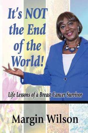 It's NOT the End of the World Life Lessons of a Breast Cancer Survivo