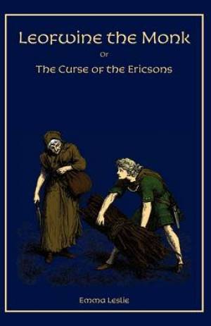 Leofwine the Monk Or The Curse of the Ericsons A Story of a Saxon F