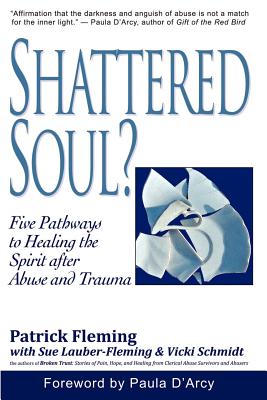 Shattered Soul Five Pathways to Healing the Spirit after Abuse and T