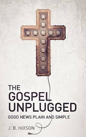 The Gospel Unplugged By J B Hixson (Paperback) 9781935909125