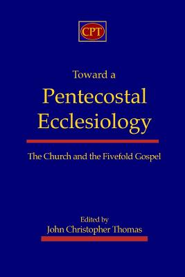 Toward a Pentecostal Ecclesiology The Church and the Fivefold Gospel