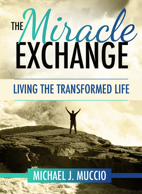 The Miracle Exchange Living the Transformed Life By Muccio Michael