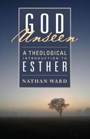 God Unseen A Theological Introduction to Esther