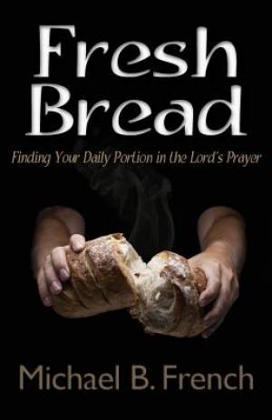 Fresh Bread Finding Your Daily Portion in the Lord's Prayer