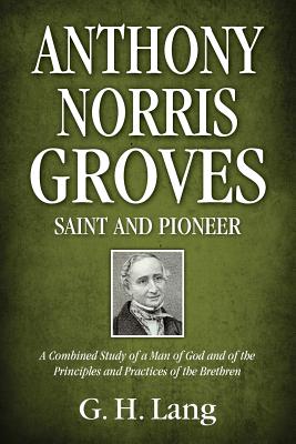 Anthony Norris Groves Saint and Pioneer A Combined Study of a Man of