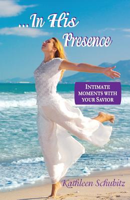 In His Presence Intimate moments with your Savior By Schubitz Kathleen