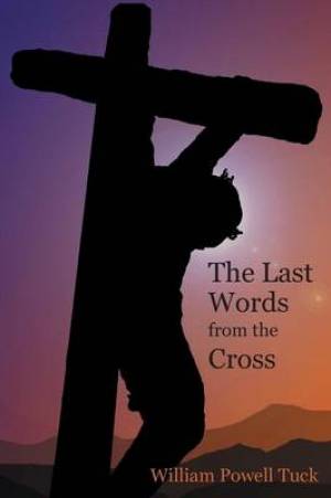 The Last Words from the Cross By William Powell Tuck (Paperback)