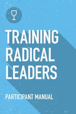 Training Radical Leaders Participant Guide A manual to train leaders