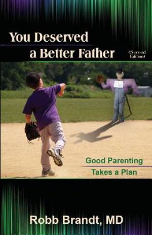 You Deserved a Better Father 2nd Ed Good Parenting Takes a Plan