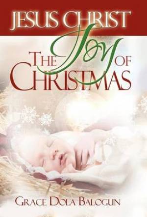 Jesus Christ the Joy of Christmas By Grace Dola Balogun (Hardback)