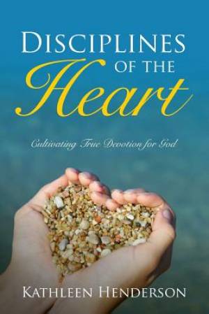 Disciplines of the Heart - Cultivating True Devotion for God