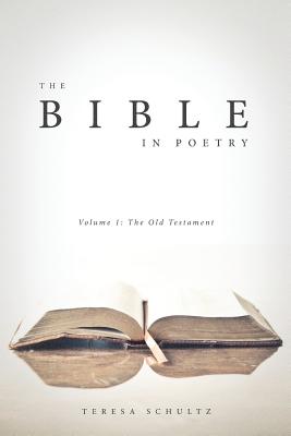 The Bible in Poetry Volume 1 The Old Testament By Teresa Schultz