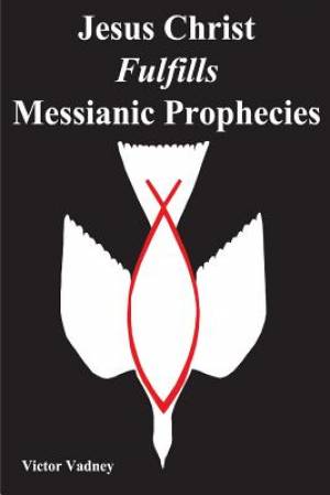 Jesus Christ Fulfills Messianic Prophecies By Victor Jonathan Vadney