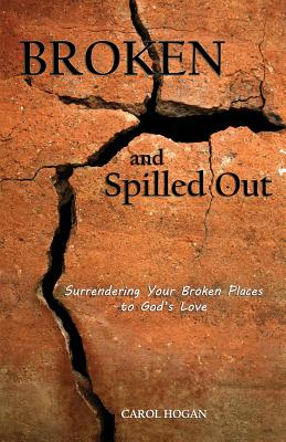 Broken and Spilled Out Surrendering Your Broken Places to God's Love