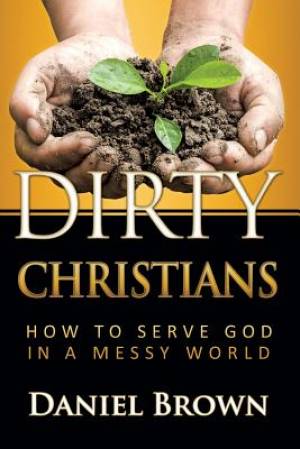 Dirty Christians How to Serve God in a Messy World (Paperback)