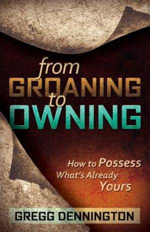 From Groaning to Owning By Gregg Dennington (Paperback) 9781940269436