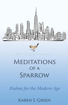 Meditations of a Sparrow Psalms for the Modern Age By Green Karen S