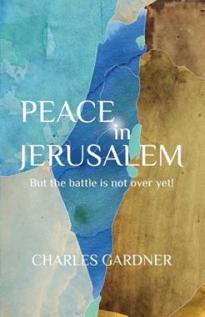 PEACE IN JERUSALEM But the battle is not over yet By Charles Gardner