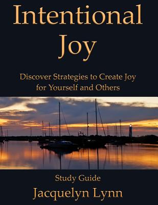 Intentional Joy Discover Strategies to Create Joy for Yourself and Ot