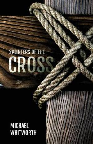 Splinters of the Cross By Michael Whitworth (Paperback) 9781941972731