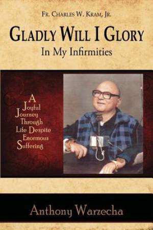 Gladly Will I Glory in My Infirmities By Anthony Warzecha (Paperback)