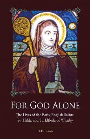 For God Alone The Lives of the Early English Saints St Hilda and St