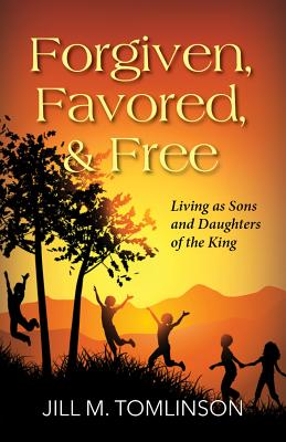 Forgiven Favored and Free Living as Sons and Daughters of the King