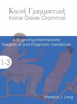 Koine Greek Grammar A Beginning-Intermediate Exegetical and Pragmatic