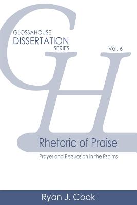 Rhetoric of Praise Prayer and Persuasion in the Psalms