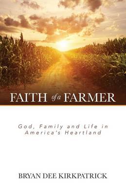 Faith of a Farmer By Bryan Dee Kirkpatrick (Paperback) 9781943294251