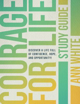 Courage For Life Study Guide Discover a life full of confidence hope