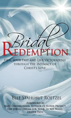 Bridal Redemption Heal Your Past and Live Victoriously Through the In