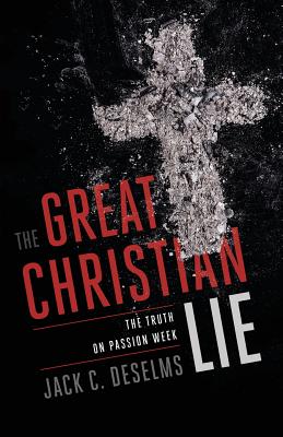 The Great Christian Lie The Truth on Passion Week By Deselms Jack