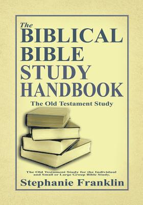 The Biblical Bible Study Handbook The Old Testament Study For the Ind