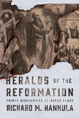 Heralds of the Reformation Thirty Biographies of Sheer Grace