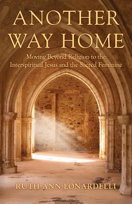 Another Way Home Moving Beyond Religion to the Interspiritual Jesus a