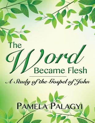 The Word Became Flesh A Study of the Gospel of John By Palagyi Pamela