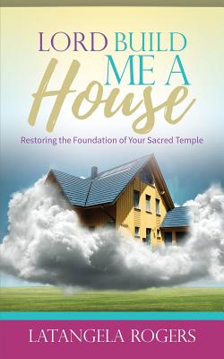 Lord Build Me a House Restoring the Foundation of Your Sacred Temple