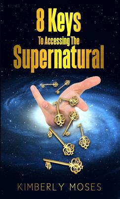 8 Keys To Accessing The Supernatural (Paperback) 9781946756206