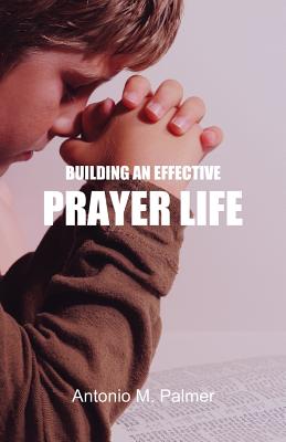 Building an Effective Prayer Life By Antonio M Palmer (Paperback)